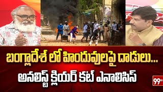 బంగ్లాదేశ్ లో హిందువులపై దాడులు...అనలిస్ట్ క్లియర్ కట్ ఎనాలిసిస్ | Analyst Bhardwaj | 99TV