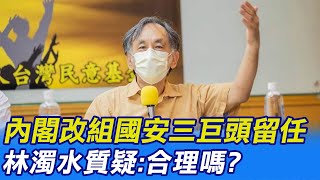 【每日必看】內閣改組國安三巨頭留任 林濁水質疑:合理嗎?｜陳吉仲淪為\