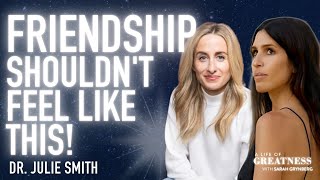 One-Sided Friendships Are Destroying You w/ Dr. Julie Smith | A Life Of Greatness w/ Sarah Grynberg