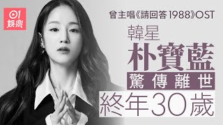 韓星朴寶藍驚傳離世終年30歲 剛發新歌曾唱《請回答1988》OST｜01娛樂｜朴寶藍｜離世｜韓國女歌手