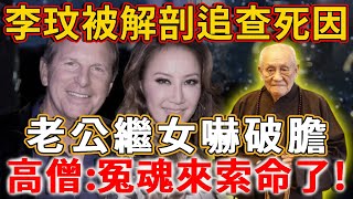 李玟被解剖追查死因，老公繼女都急了！深夜亡魂現身，其老公嚇破膽！高僧：冤魂來索命了！丨禪语