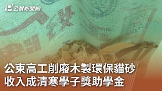 公東高工削廢木製環保貓砂 收入成清寒學子獎助學金｜20241119 公視中晝新聞