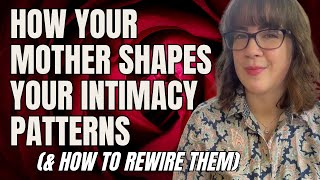 How Your Mother Shapes Your Intimacy Patterns (& How to Rewire Them)