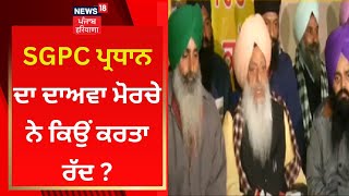 SGPC ਪ੍ਰਧਾਨ ਦਾ ਦਾਅਵਾ ਮੋਰਚੇ ਨੇ ਕਿਉਂ ਕਰਤਾ ਰੱਦ ? | News18 Punjab