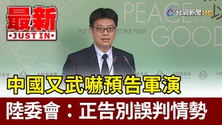 中國又武嚇預告軍演  陸委會：正告別誤判情勢【最新快訊】