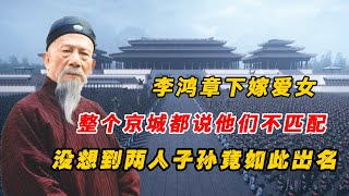 1888年李鴻章下嫁女兒給大臣，人人都說不般配，卻出了個家喻戶曉的子孫！