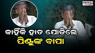 କାହିଁକି ହାତ ଯୋଡ଼ିଲେ ପିଣ୍ଟୁ ନନ୍ଦଙ୍କ ବାପା | exclusive | Odia News Live Updates | Latest Odia News |