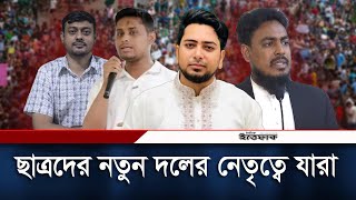 ছাত্রদের নতুন দলের নেতৃত্বে আসছেন যারা | New Political Team Leaders | Daily Ittefaq