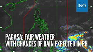 Pagasa: Fair weather with chances of rain expected in PH