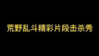 「荒野乱斗」荒野乱斗卡点！精彩击杀秀！