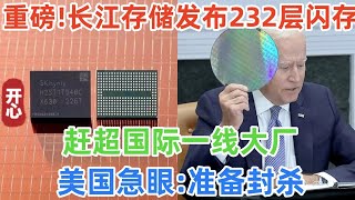 重大突破！长江存储发布3D 232层闪存！赶超国际一线大厂！美国急眼：准备封杀！