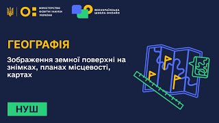 Географія. Зображення земної поверхні на знімках, планах місцевості, картах