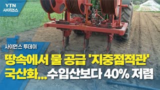 땅속에서 물 공급 '지중점적관' 국산화...수입산보다 40% 저렴 / YTN 사이언스