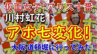 純血1338話 仮面女子：アリス十番『川村虹花 アホ七変化！大阪 道頓堀に行ってみた！』