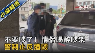 不要吵了! 情侶喝醉吵架 警制止反遭毆｜TVBS新聞