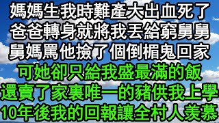 媽媽生我時難產大出血死了，爸爸轉身就將我丟給窮舅舅，舅媽罵他撿了個倒楣鬼回家，可她卻只給我盛最滿的飯，還賣了家裏唯一的豬供我上學，10年後我的回報讓全村人羡慕#深夜淺讀 #為人處世 #情感故事