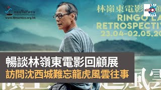 暢談林嶺東電影回顧展　訪問沈西城難忘龍虎風雲往事｜不老影痴打邊爐｜陳廷清​、陳榮照、張偉雄、卓男、沈西城