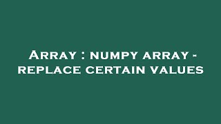 Array : numpy array - replace certain values