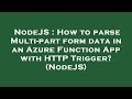 NodeJS : How to parse Multi-part form data in an Azure Function App with HTTP Trigger? (NodeJS)