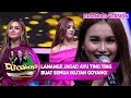 WOAAAHH! AYU TING TING LANANGE JAGAD SEMUA IKUTAN GOYANG - D'GOYANG (25/7) PART 3