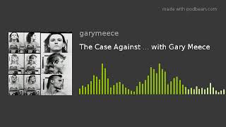 The Case Against ... with Gary Meece