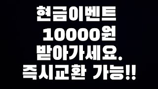 현금이벤트 10000원 받아가세요 즉시교환 가능!!