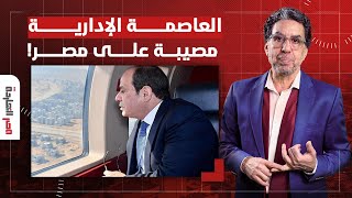 ناصر: صحيفة بريطانية تفضـ ـ ـح السيسي.. العاصمة الإدارية مصيبة على مصر!