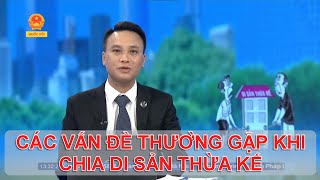 CÁC VẤN ĐỀ THƯỜNG GẶP KHI CHIA DI SẢN THỪA KẾ | TƯ VẤN TRỰC TUYẾN