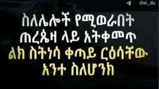 #ስለሌሎች የሚወራበት #ጠረጴዛ ላይ #አትቀመጥ ልክ #ስትነሳ ቀጣይ #ርዕሳቸው #አንተ #ስለሆንክ