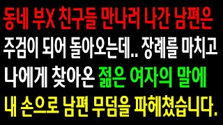 (실화사연)동네 친구들 만나러 나간 남편은 주검이 되어 돌아오는데..장례를 마치고 나에게 찾아온 여자의 말에 내 손으로 남편 무덤을 파헤쳤습니다.[신청사연][사이다썰][사연라디오]