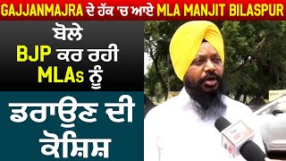 Exclusive: Gajjanmajra ਦੇ ਹੱਕ 'ਚ ਆਏ MLA Manjit Bilaspur, ਬੋਲੇ BJP ਕਰ ਰਹੀ MLAs ਨੂੰ ਡਰਾਉਣ ਦੀ ਕੋਸ਼ਿਸ਼