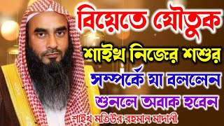 বিয়েতে যৌতুক শাইখ নিজের শশুর সম্পর্কে যা বললেন || শাইখ মতিউর রহমান মাদানী || Motiur Rahman Madani