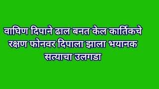 वाघिण दिपाने ढाल बनत केल कार्तिकचे रक्षण फोनवर दिपाला झाला भयानक सत्याचा उलगडा