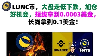 LUNC币，大盘走低下跌，加仓好机会，短线拿到0.0003美金，长线拿到0.1美金！LUNC币|LUNC币行情分析！