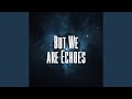 But We are Echoes