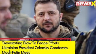 ‘Devastating Blow To Peace Efforts’ | Ukrainian President Zelensky Condemns Modi-Putin Meet | NewsX