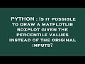 PYTHON : Is it possible to draw a matplotlib boxplot given the percentile values instead of the orig