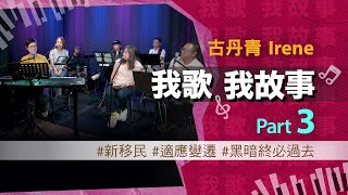 我歌我故事 - 古丹青 (Irene) Part 3 (新移民 | 適應變遷 | 黑暗終必過去)