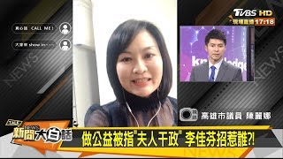 做公益被指「夫人干政」李佳芬招惹誰？！ 新聞大白話 20190605