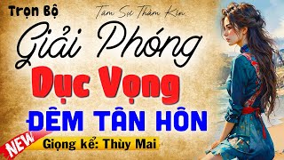 Nghe thôi cũng thấy hứng khởi: Giải Phóng Dục Vọng Đêm Tân Hôn - Full Truyện tâm sự thầm kín 2025