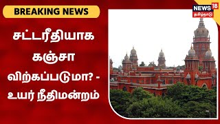 Chennai Hiugh Court | கஞ்சா அதிகம் விற்பனையானால் அதை சட்டரீதியாக விற்பீர்களா? - நீதிபதிகள்