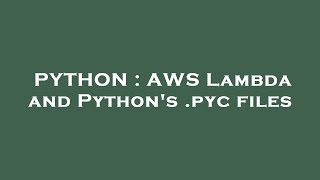 PYTHON : AWS Lambda and Python's .pyc files