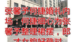 张馨予何捷婚礼内场：何捷细心为张馨予整理裙摆，郎才女貌好登对