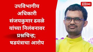 धाराशिव । उपविभागीय अधिकारी संजयकुमार ढवळे यांच्या निलंबनावर प्रश्नचिन्ह; षडयंत्राचा आरोप