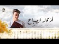 أذكار الصباح | أحمد الشافعي 🌺