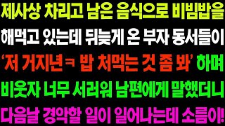 실화사연 제사상 차리고 남은 음식으로 비빔밥을 만들어 먹고 있는데 뒤늦게 참석한 부자 동서들이 그 모습을 보고 조롱하는데    사이다 사연,  감동사연, 톡톡사연