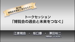 トークセッション「博覧会の過去と未来をつなぐ」：博覧会の歴史に学ぶセミナー 第3回