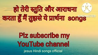 हो तेरी स्तुति और आराधना करता हूँ मैं तुझसे ये प्रार्थना jesus Christian songs