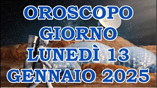 OROSCOPO DEL GIORNO LUNEDÌ 13 GENNAIO 2025