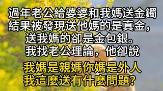 過年那天，我老公給婆婆和我媽一人送了一隻金鐲子。結果被發現送他媽的是真金，送我媽的卻是金包銀。我找老公理論，他卻說：我媽是親媽你媽是外人，我這麼送有什麼問題？#情感故事#家庭倫理#愛情#婚姻#心之歸處